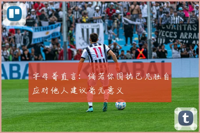 字母哥直言：倘若你固执己见独自应对他人建议毫无意义