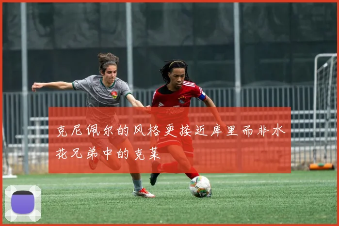 克尼佩尔的风格更接近库里而非水花兄弟中的克莱