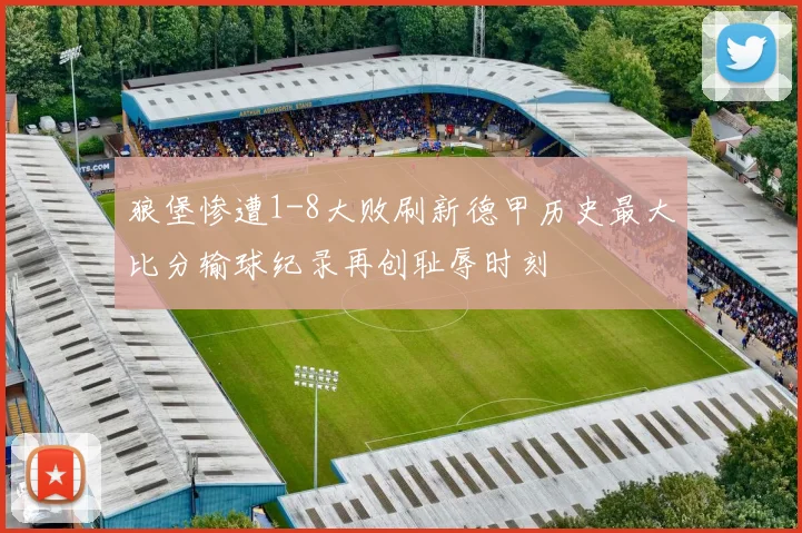 狼堡惨遭1-8大败刷新德甲历史最大比分输球纪录再创耻辱时刻