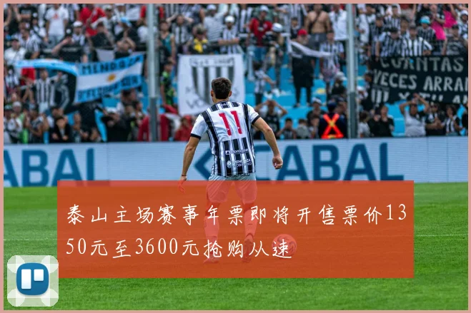 泰山主场赛事年票即将开售票价1350元至3600元抢购从速