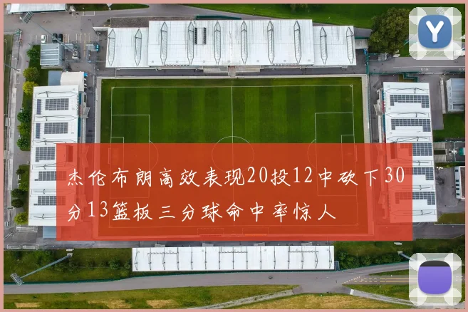 杰伦布朗高效表现20投12中砍下30分13篮板三分球命中率惊人