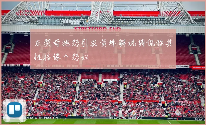 东契奇抱怨引发黄蜂解说调侃称其性格像个怨妇